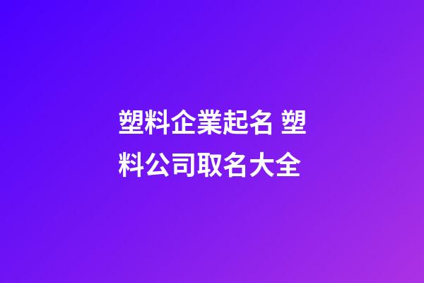 塑料企業起名 塑料公司取名大全-第1張-公司起名-玄機派